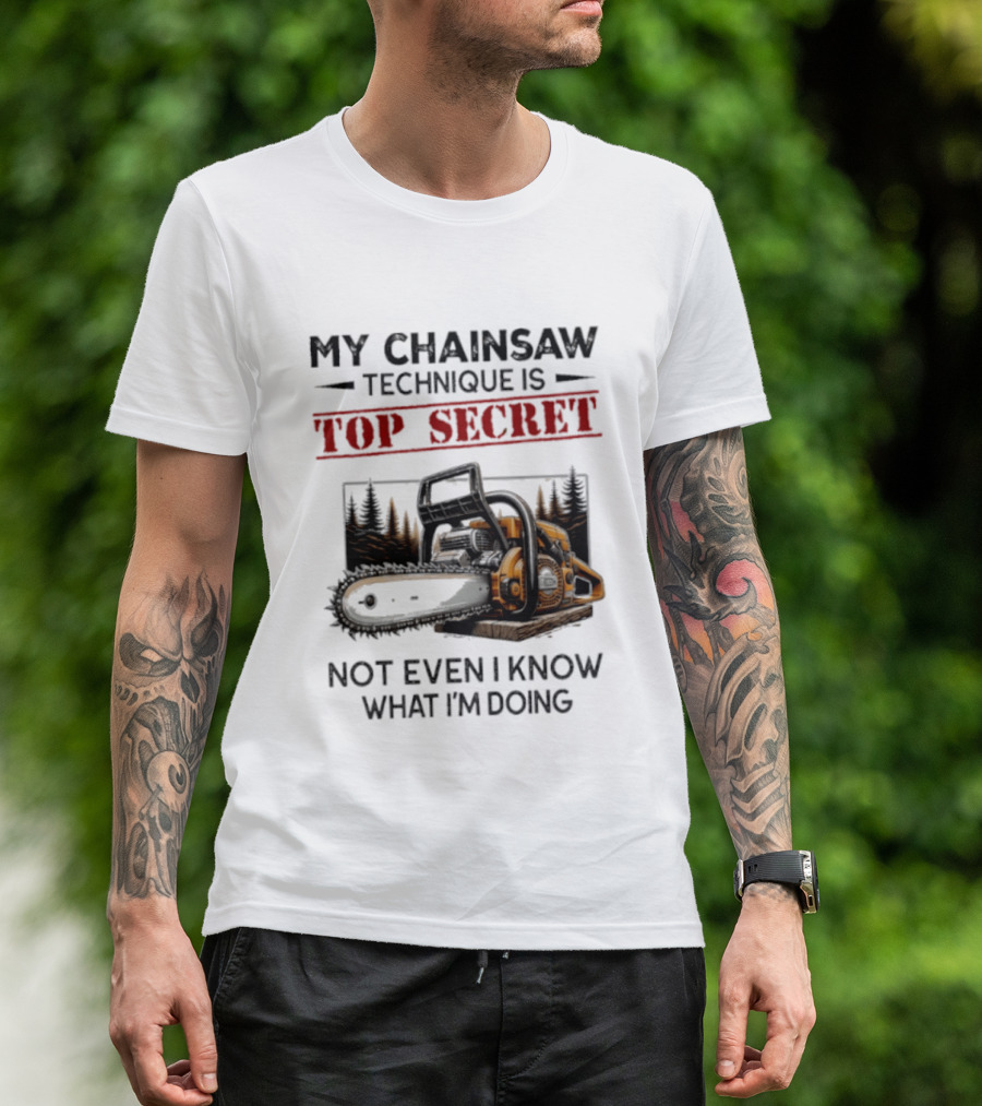 My Chainsaw Technique Is Top Secret Not Even I Know What I'm Doing T-Shirt
