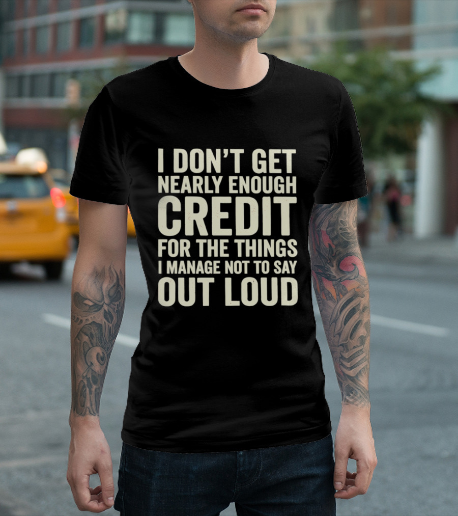 I Don't Get Nearly Enough Credit For The Things I Manage Not To Say Out Loud T-Shirt