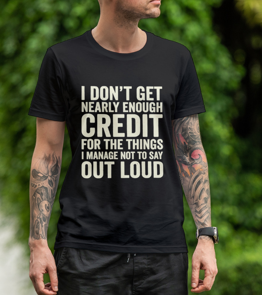 I Don't Get Nearly Enough Credit For The Things I Manage Not To Say Out Loud T-Shirt