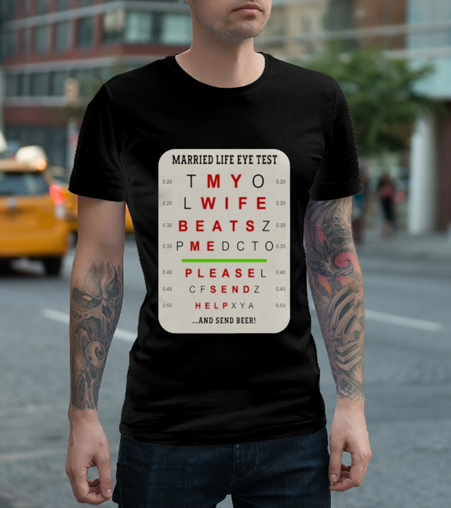 Married Life Eye Test My Wife Beats Me Please Send Help And Send Beer T-Shirt