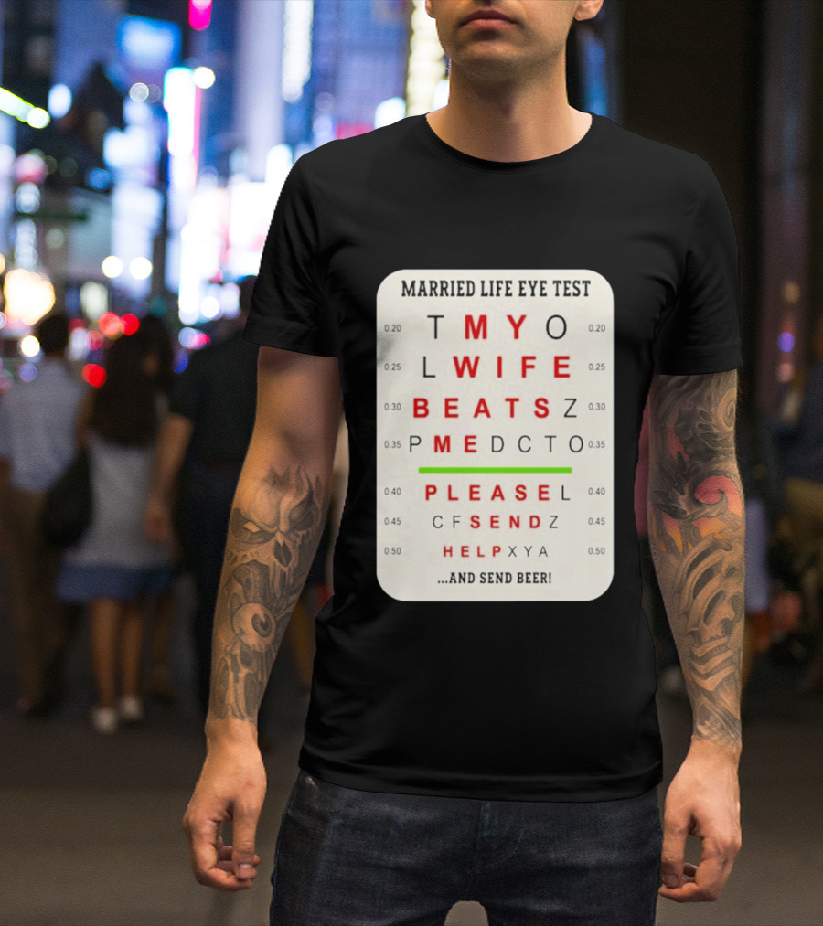 Married Life Eye Test My Wife Beats Me Please Send Help And Send Beer T-Shirt
