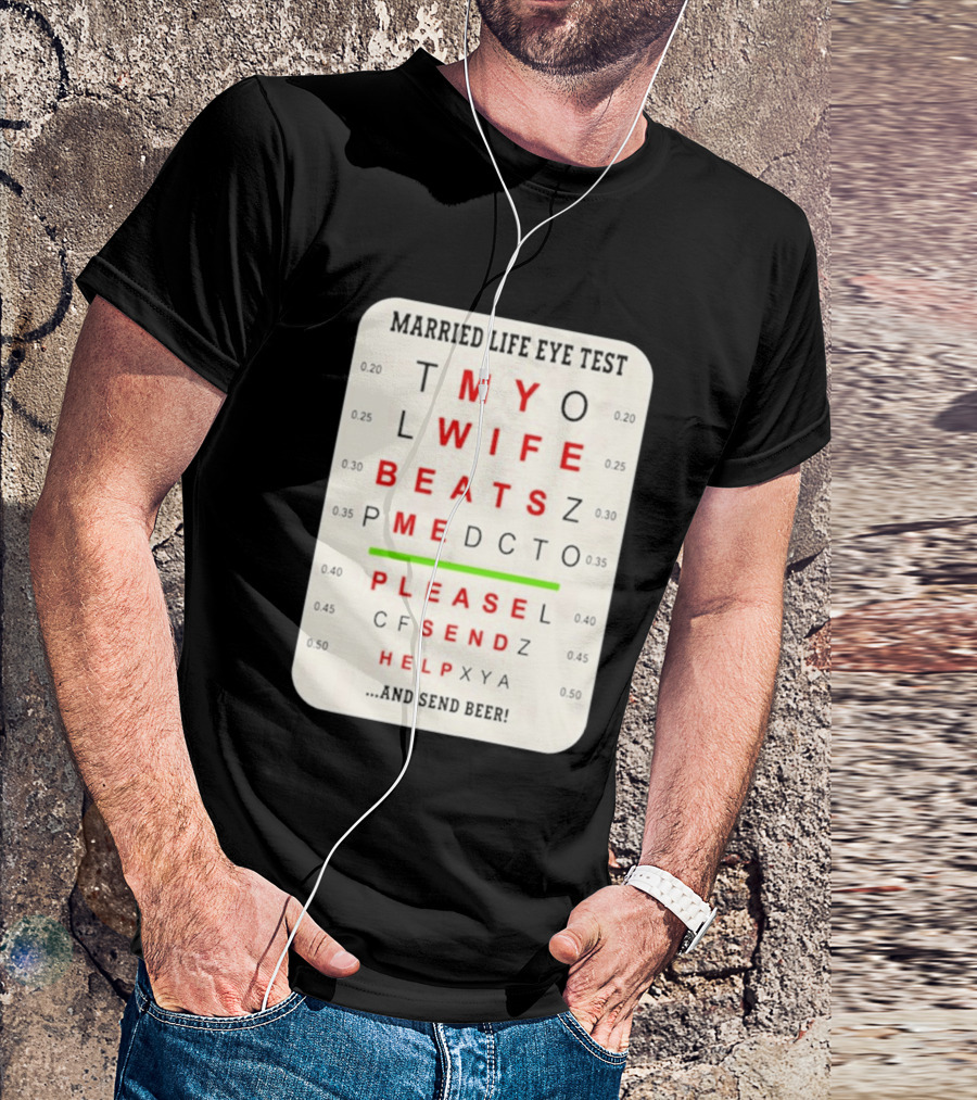 Married Life Eye Test My Wife Beats Me Please Send Help And Send Beer T-Shirt