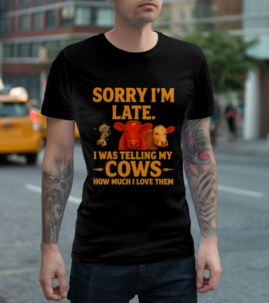 Sorry I'm Late I Was Telling My Cows How Much I Love Them T-Shirt