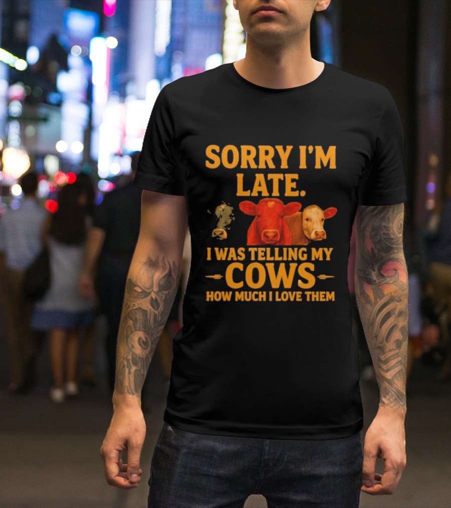 Sorry I'm Late I Was Telling My Cows How Much I Love Them T-Shirt