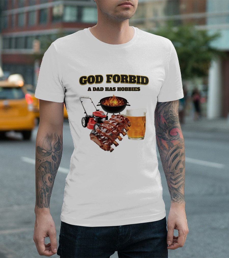 God Forbid A Dad Has Hobbies Grilling Lawn Mower Ribs Beer T-Shirt