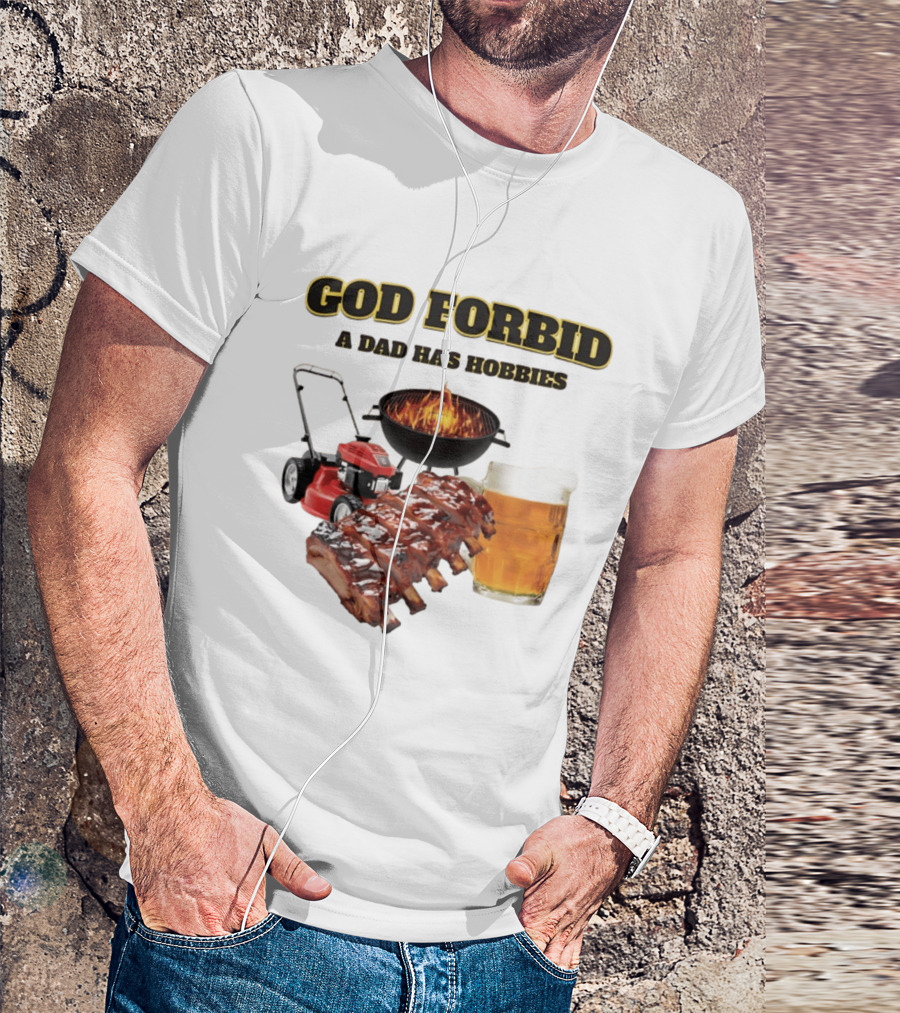 God Forbid A Dad Has Hobbies Grilling Lawn Mower Ribs Beer T-Shirt