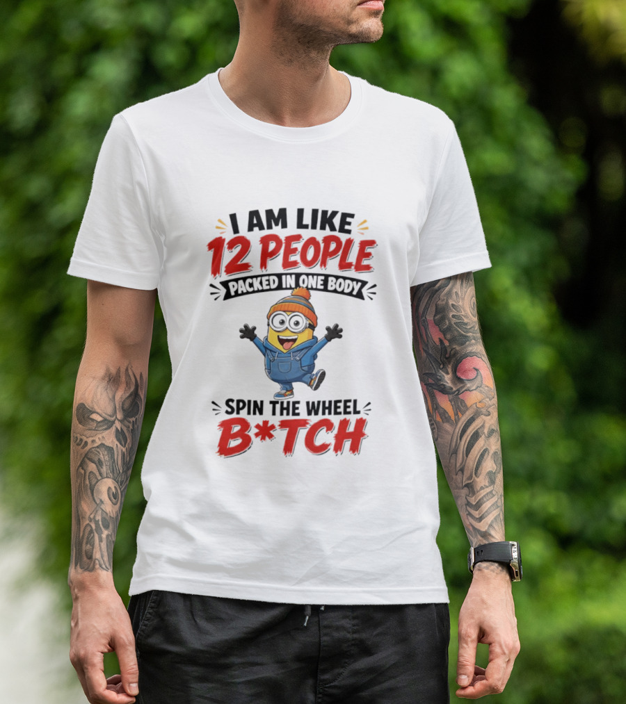I Am Like 12 People Packed In One Body Minion Spin The Wheel B*tch T-Shirt
