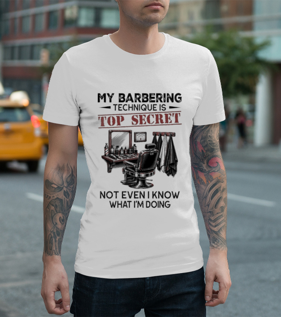 My Barbering Technique Is Top Secret Not Even I Know What I'm Doing Barbershop Humor T-Shirt