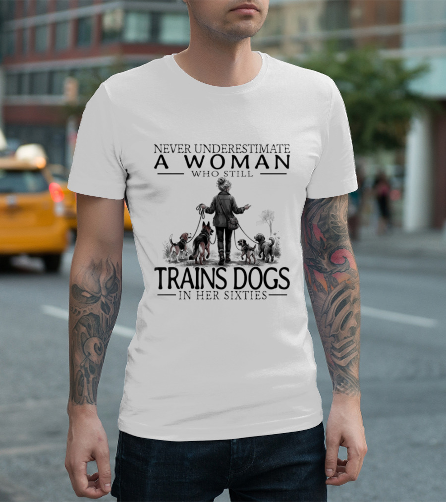 Never Underestimate A Woman Who Still Trains Dogs In Her Sixties T-Shirt