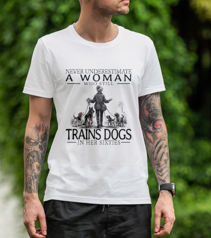 Never Underestimate A Woman Who Still Trains Dogs In Her Sixties T-Shirt