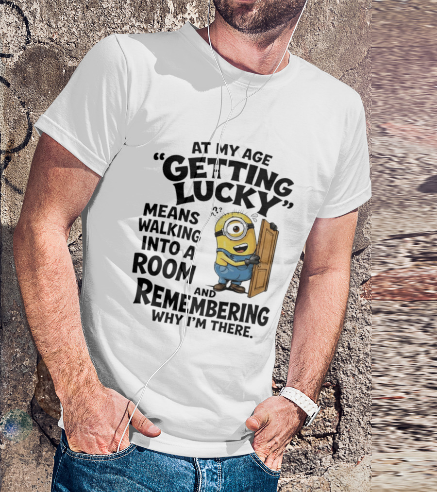 At My Age Getting Lucky Minion Remembering Walking Into A Room T-Shirt