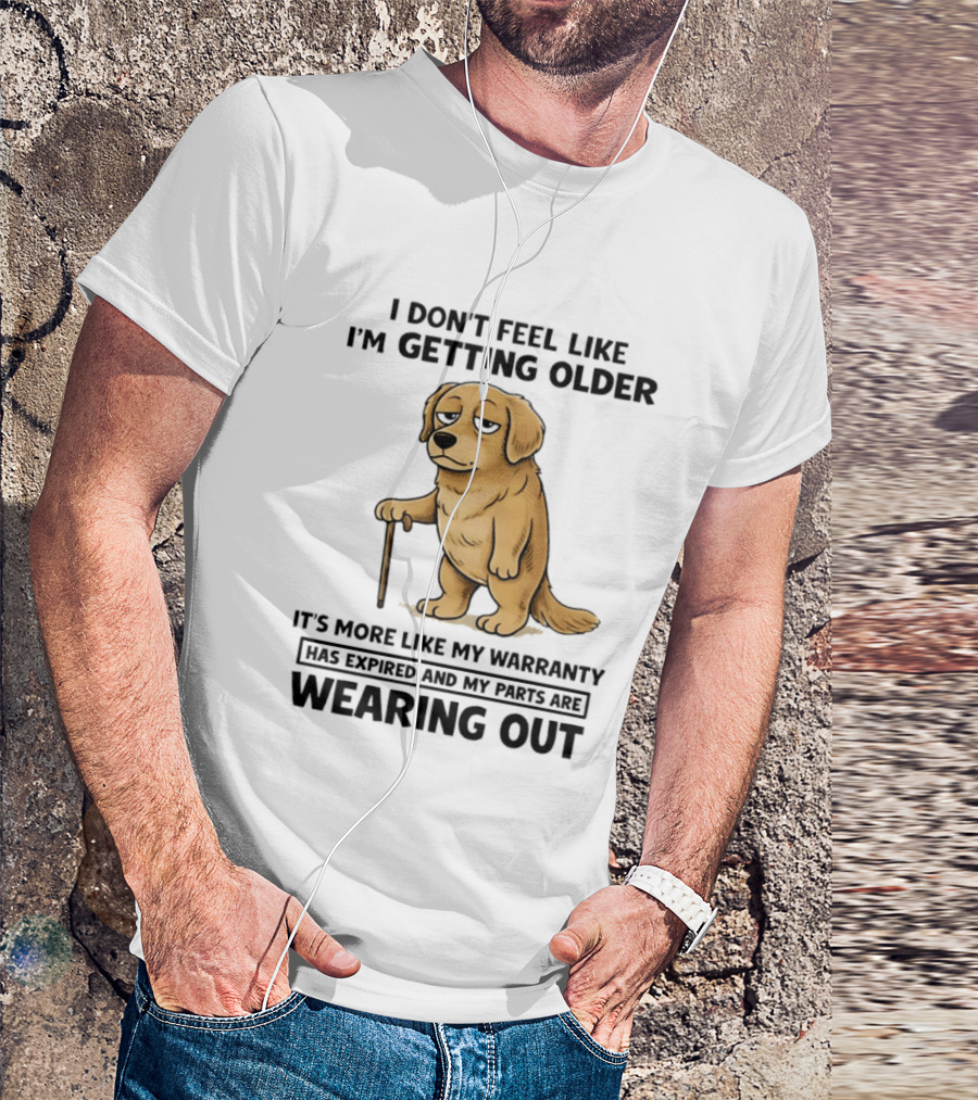 I Don't Feel Like I'm Getting Older Golden Retriever Warranty Expired Wearing Out T-Shirt