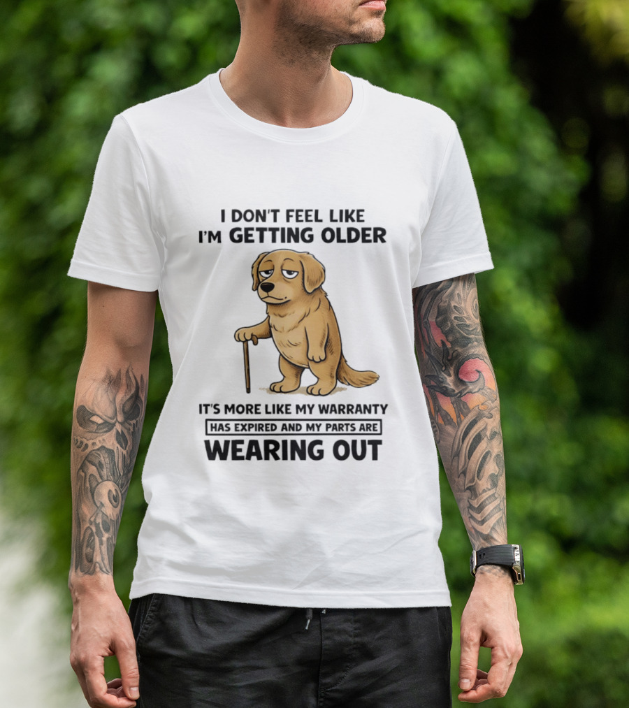 I Don't Feel Like I'm Getting Older Golden Retriever Warranty Expired Wearing Out T-Shirt