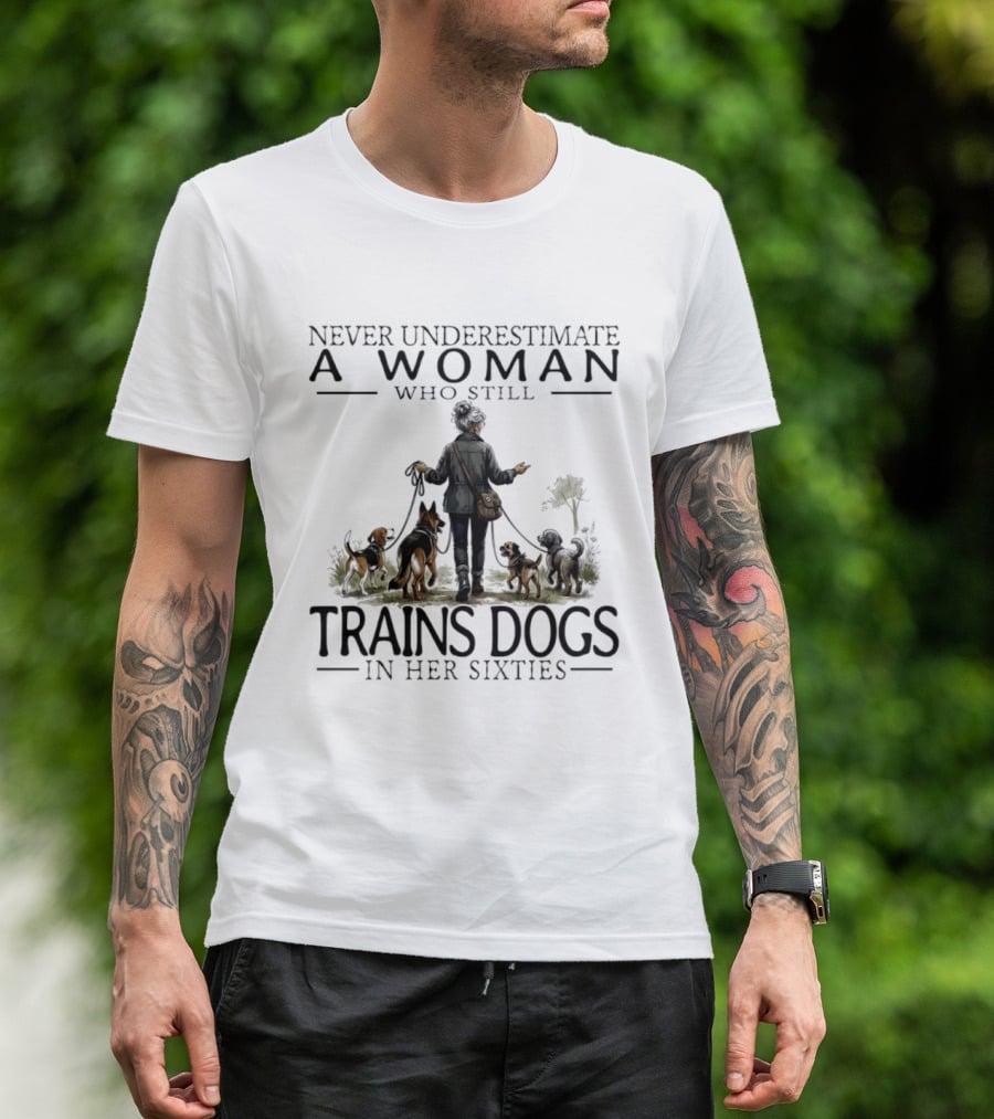 Never Underestimate A Woman Who Still Trains Dogs In Her Sixties T-Shirt