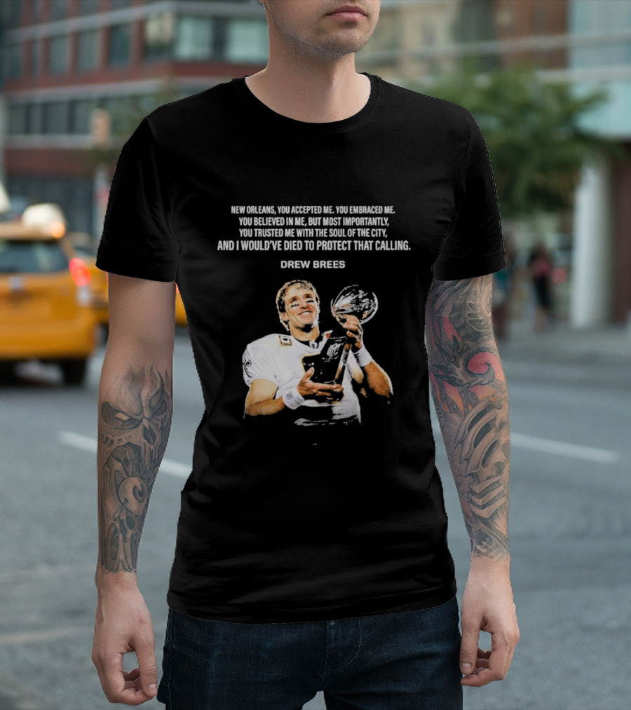 Drew Brees New Orleans You Accepted Me You Embraced Me You Believed In Me You Trusted Me With The Soul Of The City T-Shirt
