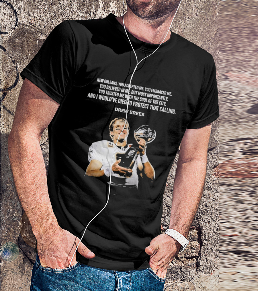 Drew Brees New Orleans You Accepted Me You Embraced Me You Believed In Me You Trusted Me With The Soul Of The City T-Shirt