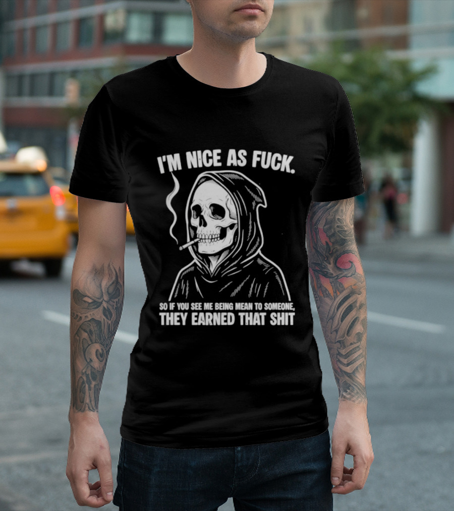 Grim Reaper Smoking I'm Nice As Fuck So If You See Me Being Mean To Someone They Earned That Shit T-Shirt