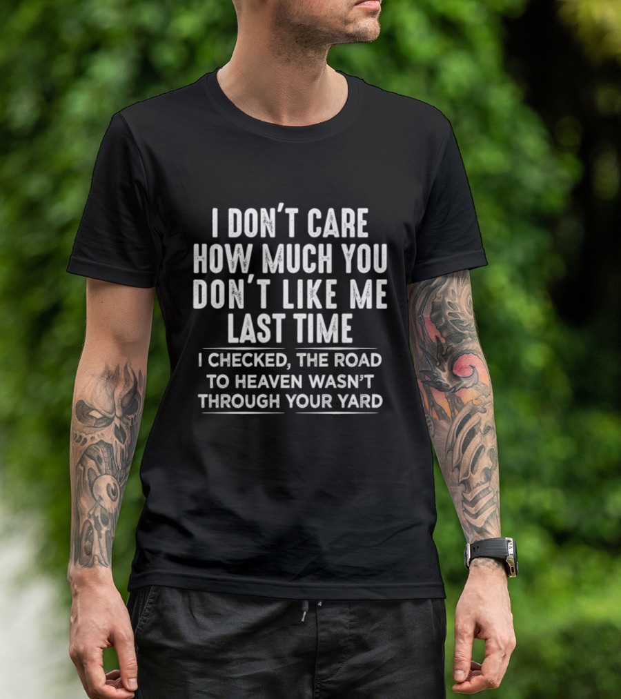 I Don't Care How Much You Don't Like Me Last Time I Checked The Road To Heaven Wasn't Through Your Yard T-Shirt