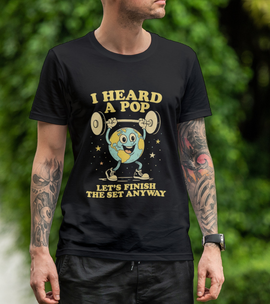 I Heard A Pop Earth Lifting Weights Let's Finish The Set Anyway T-Shirt