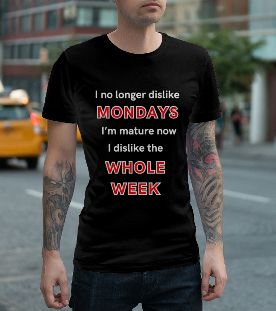 I No Longer Dislike Mondays I'm Mature Now I Dislike The Whole Week T-Shirt