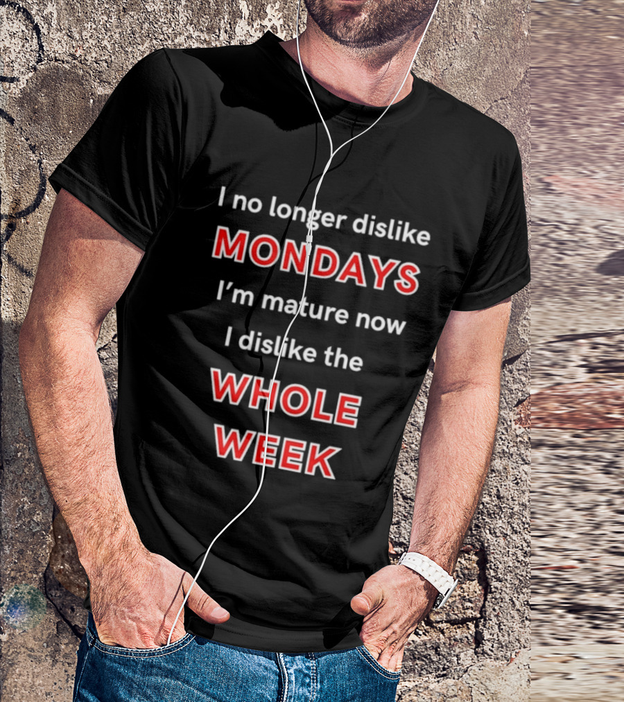 I No Longer Dislike Mondays I'm Mature Now I Dislike The Whole Week T-Shirt