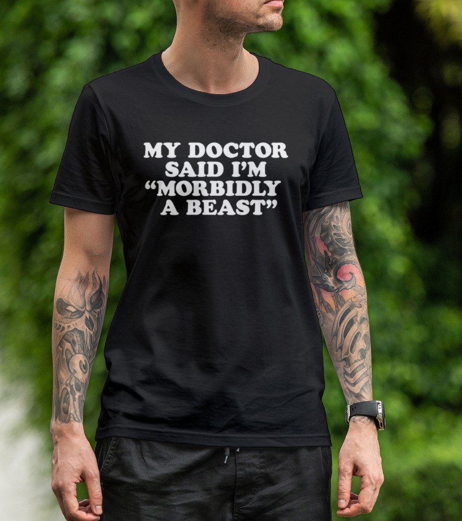 My Doctor Said I'm Morbidly A Beast T-Shirt