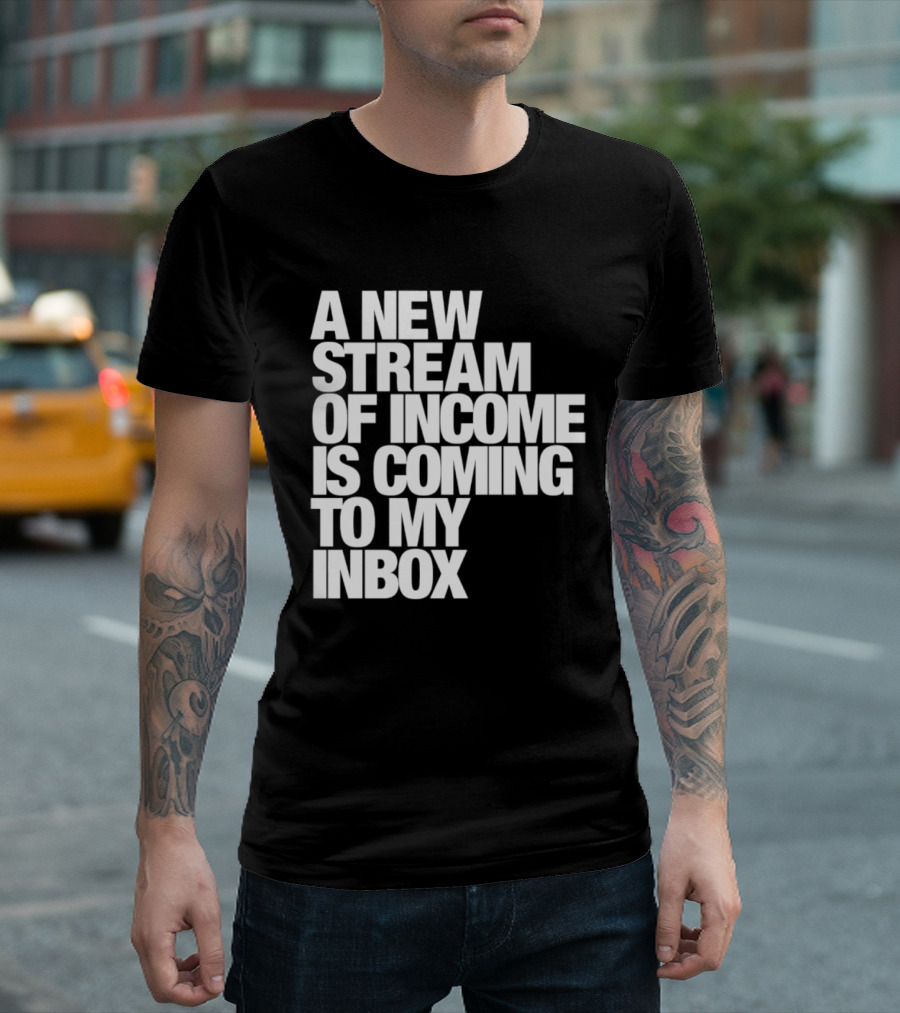 A New Stream Of Income Is Coming To My Inbox T-Shirt