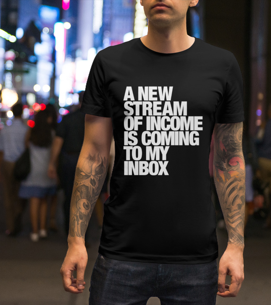 A New Stream Of Income Is Coming To My Inbox T-Shirt