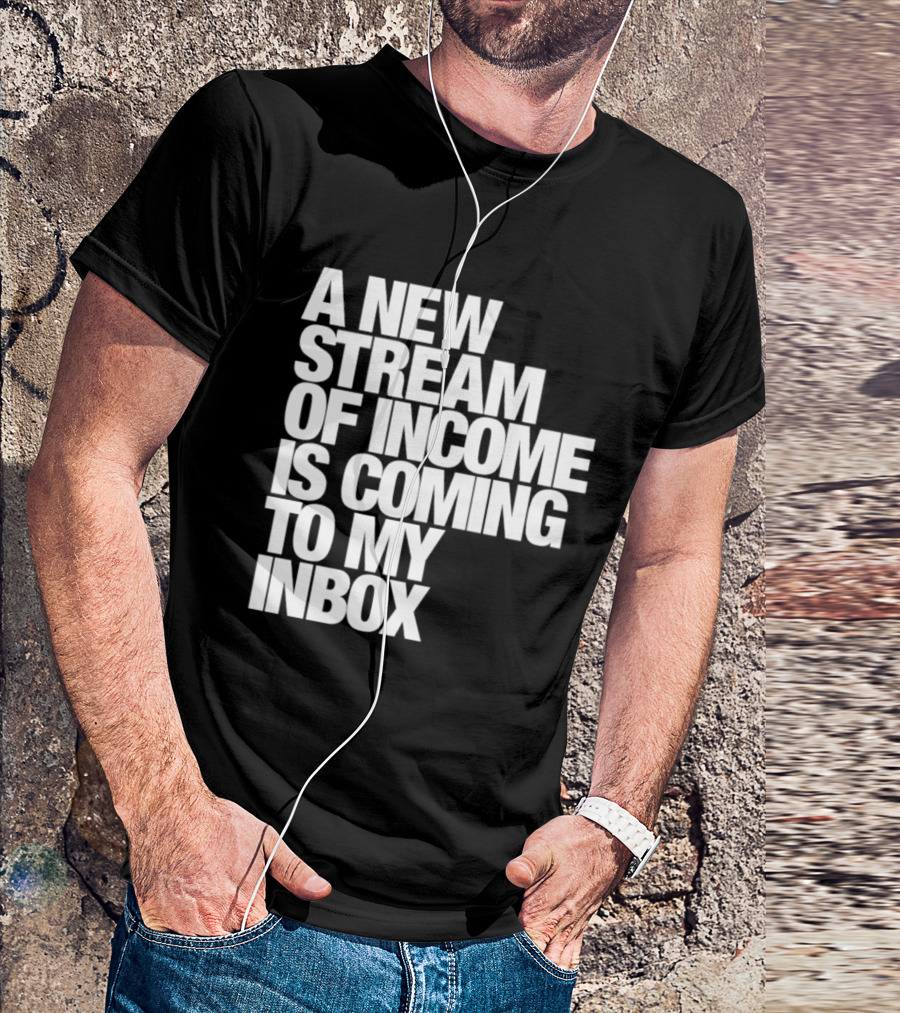 A New Stream Of Income Is Coming To My Inbox T-Shirt