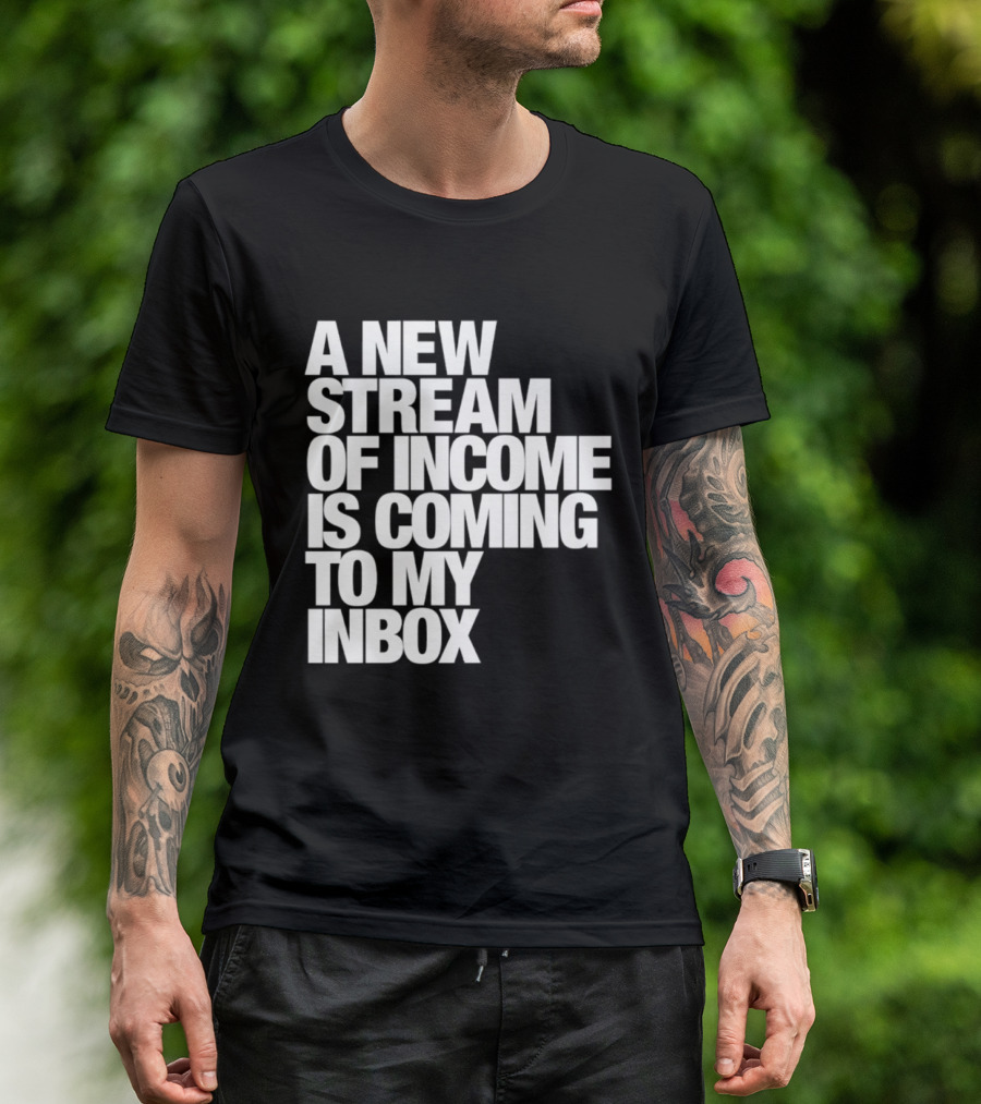 A New Stream Of Income Is Coming To My Inbox T-Shirt