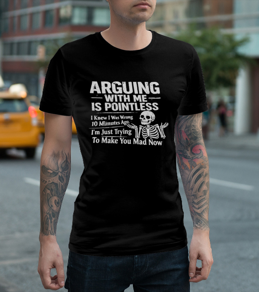 Arguing With Me Is Pointless I Knew I Was Wrong 10 Minutes Ago Skeleton I'm Just Trying To Make You Mad Now T-Shirt