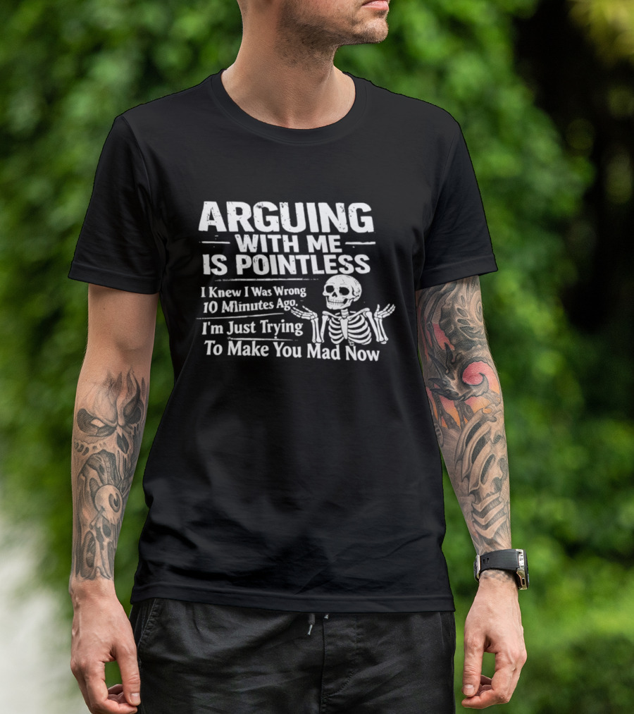 Arguing With Me Is Pointless I Knew I Was Wrong 10 Minutes Ago Skeleton I'm Just Trying To Make You Mad Now T-Shirt