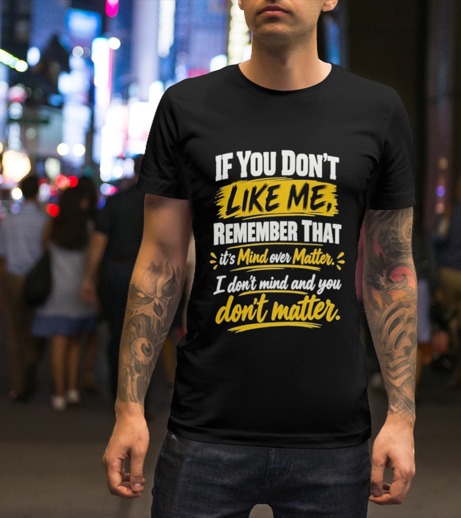 If You Don't Like Me Remember That It's Mind Over Matter I Don't Mind And You Don't Matter T-Shirt