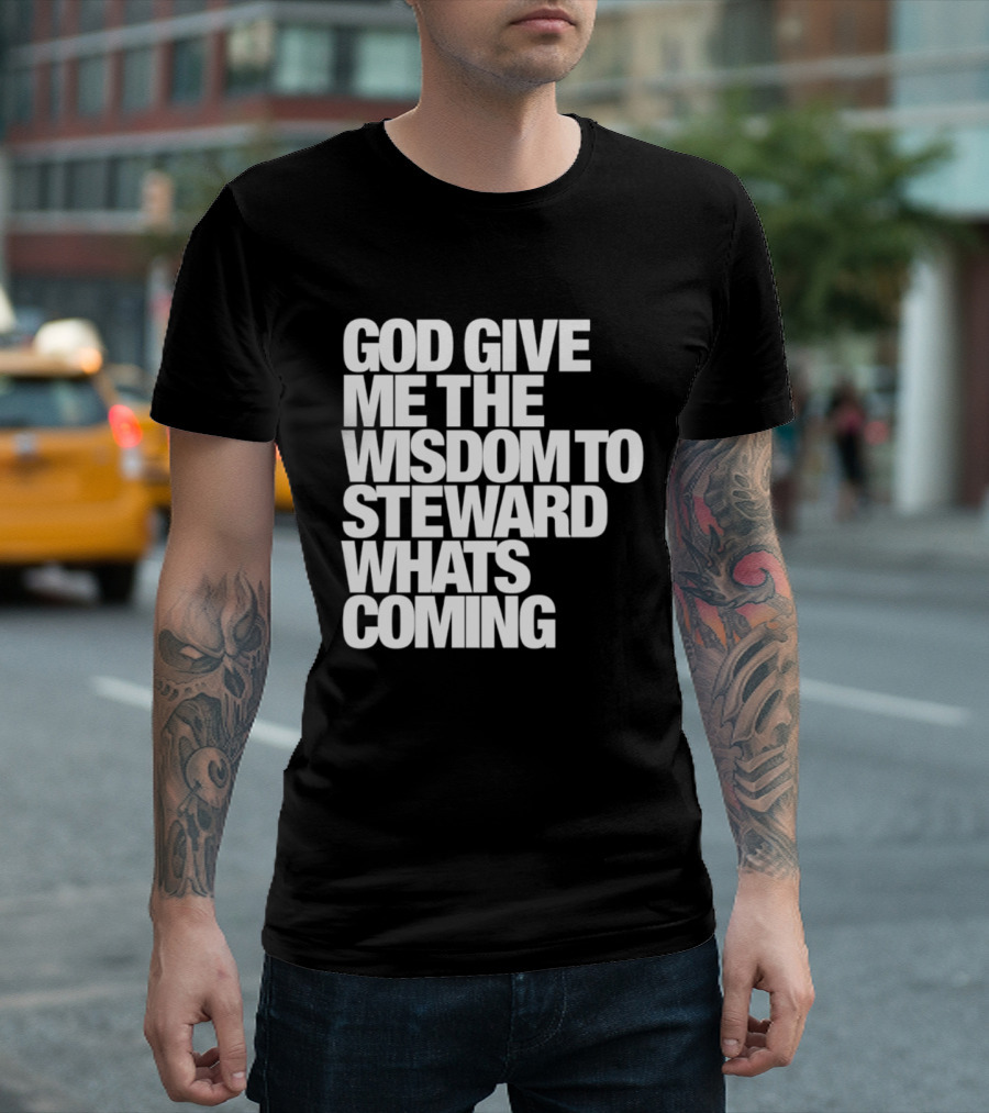 God Give Me The Wisdom To Steward What's Coming T-Shirt