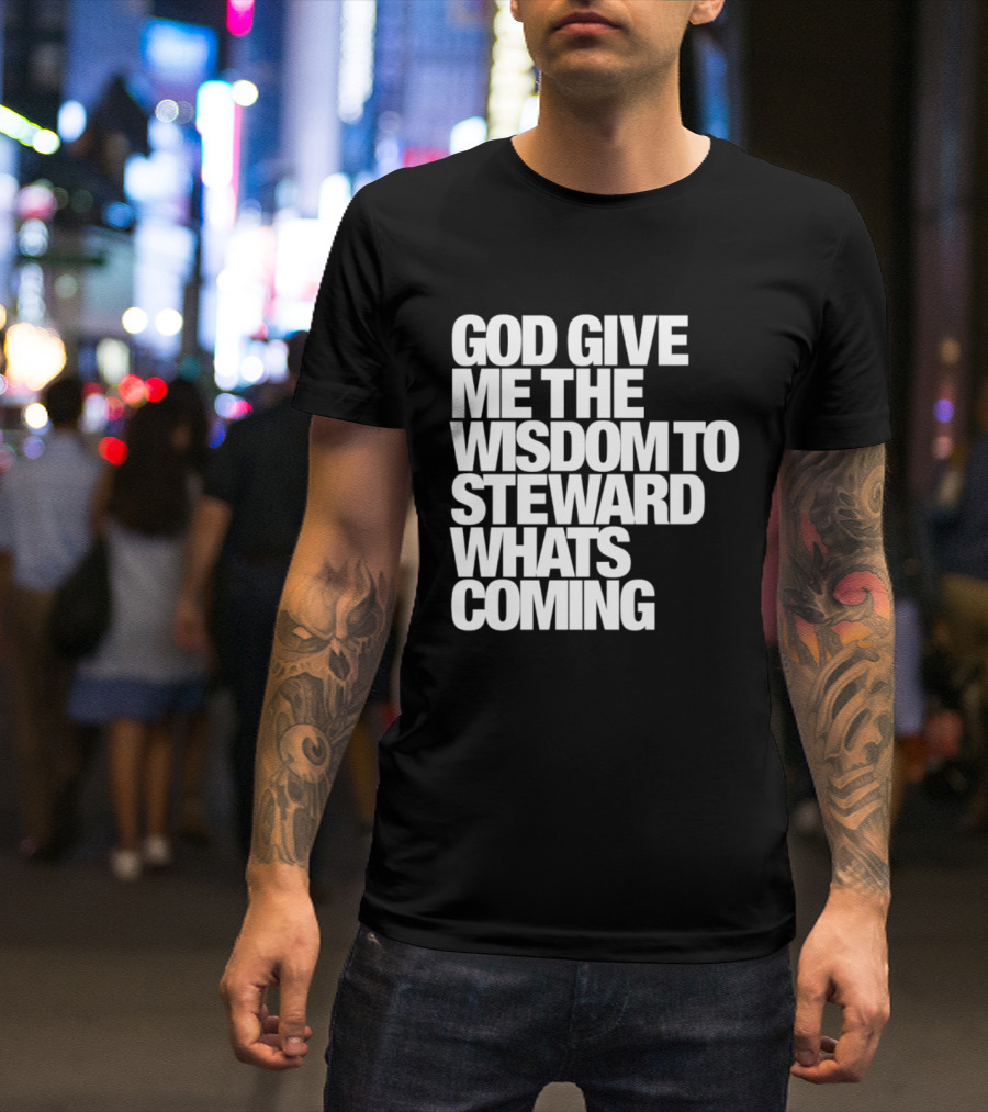 God Give Me The Wisdom To Steward What's Coming T-Shirt
