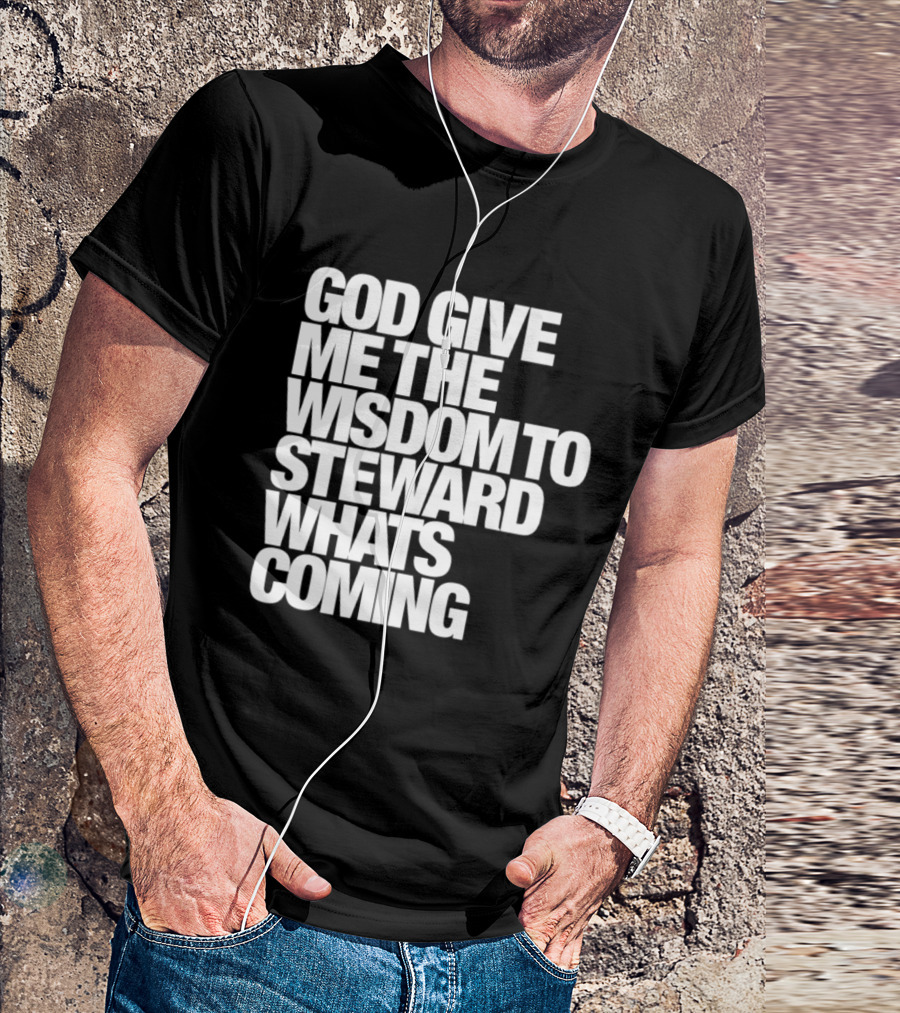 God Give Me The Wisdom To Steward What's Coming T-Shirt