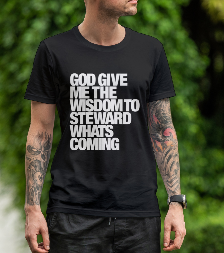 God Give Me The Wisdom To Steward What's Coming T-Shirt