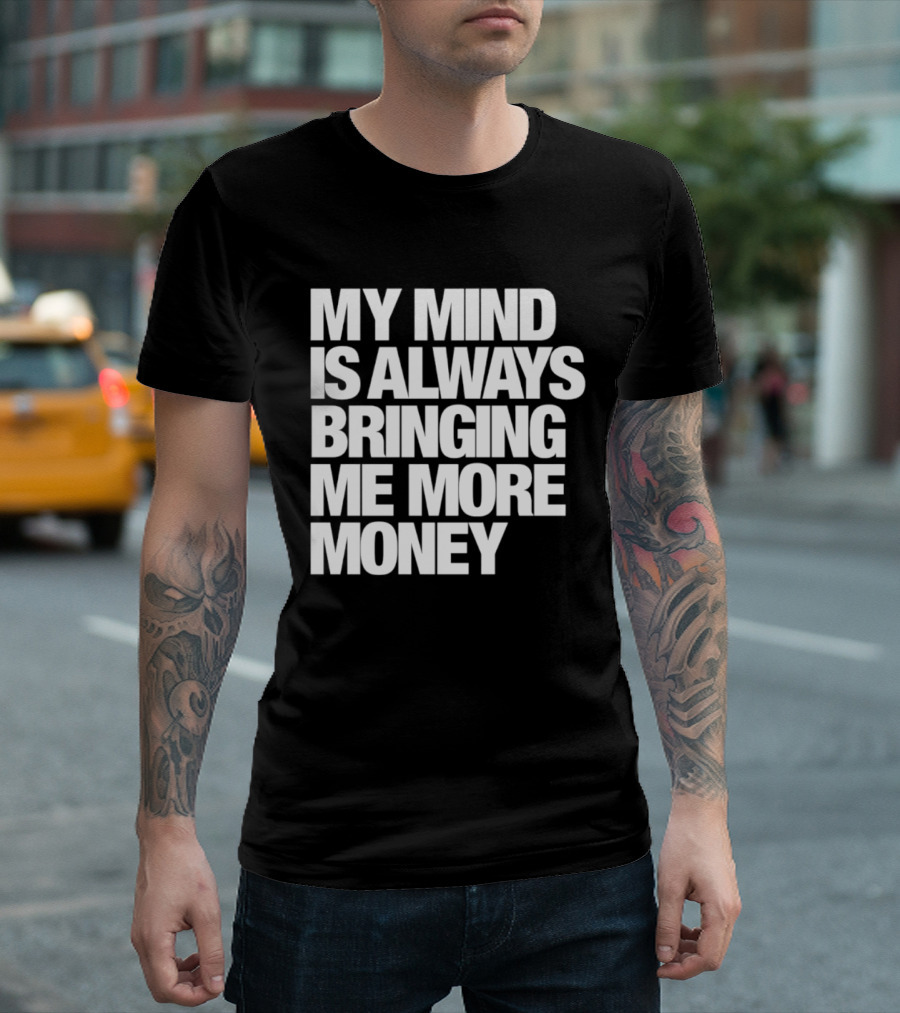 My Mind Is Always Bringing Me More Money T-Shirt