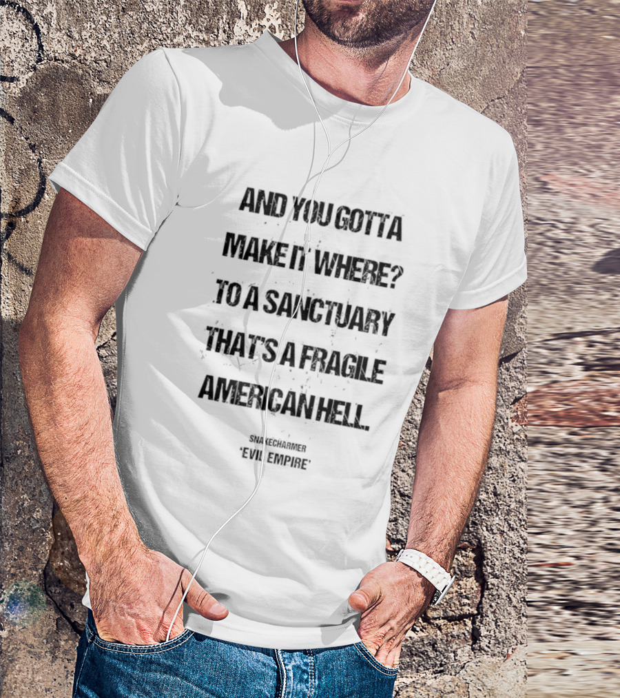 And You Gotta Make It Where To A Sanctuary That's A Fragile American Hell Snakecharmer Evil Respect T-Shirt