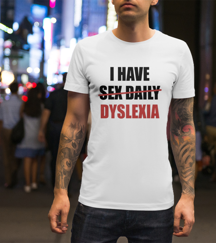 I Have Dyslexia Sex Daily Humor T-Shirt