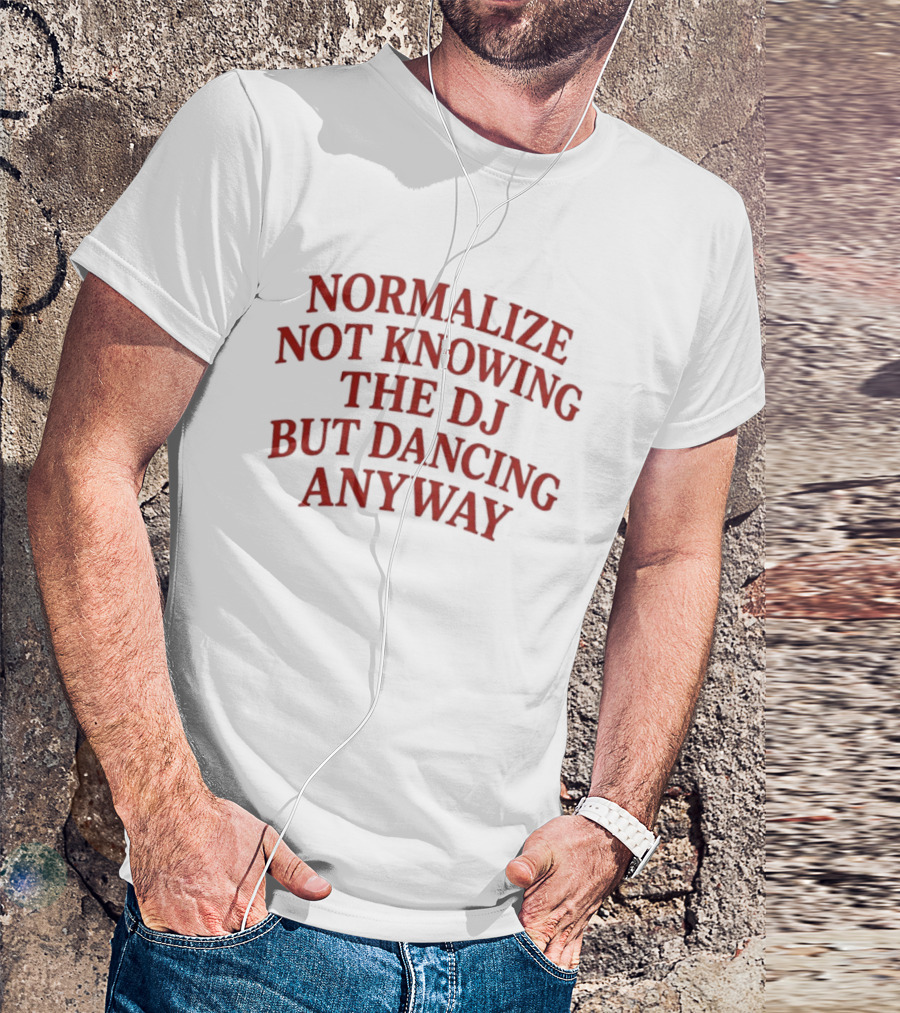 Normalize Not Knowing The DJ But Dancing Anyway Fun Party Vibes T-Shirt