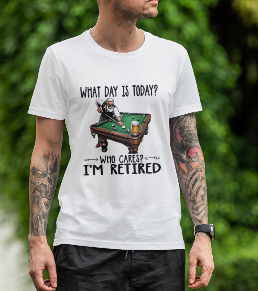 What Day Is Today Who Cares I'm Retired Funny Billiards Beer T-Shirt