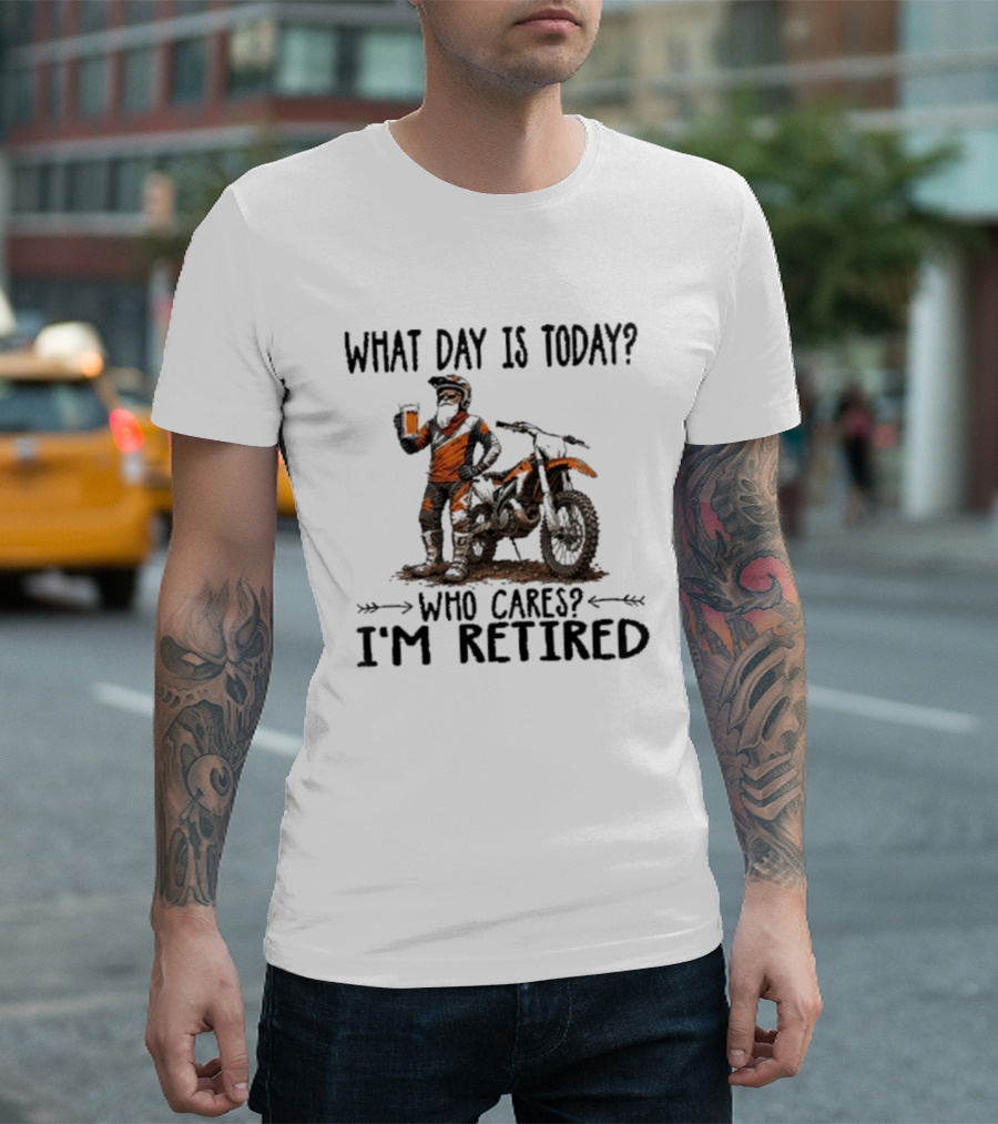 What Day Is Today Who Cares I'm Retired Dirt Bikes Beer Retirement T-Shirt