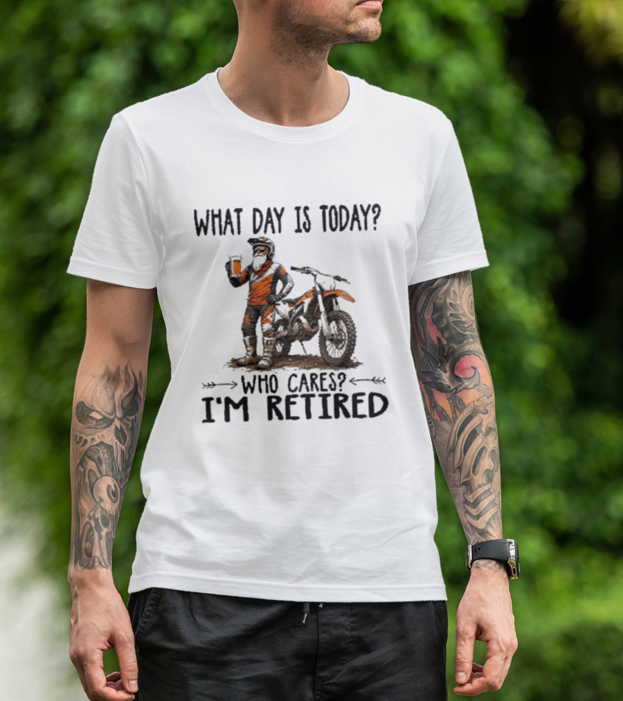 What Day Is Today Who Cares I'm Retired Dirt Bikes Beer Retirement T-Shirt