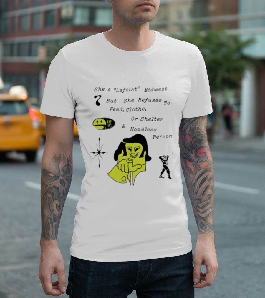 She A Leftist Midwest But She Refuses To Feed Clothe Or Shelter A Homeless Person Zip It T-Shirt