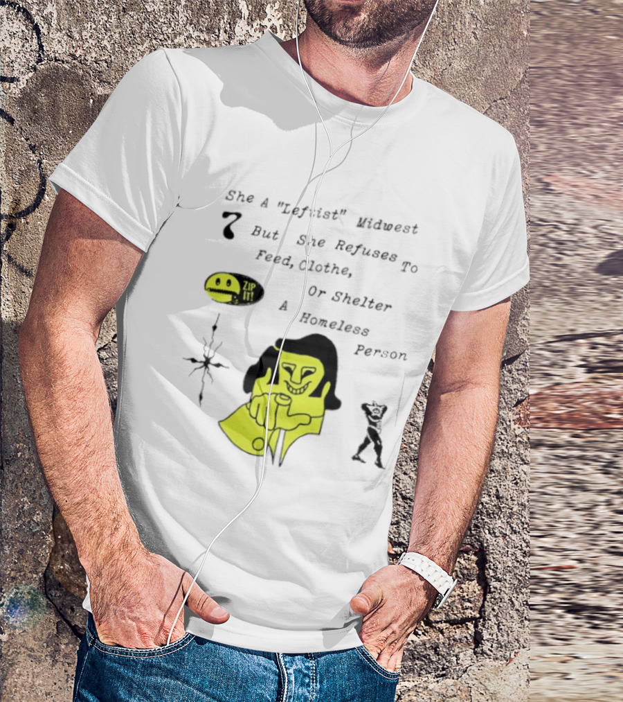 She A Leftist Midwest But She Refuses To Feed Clothe Or Shelter A Homeless Person Zip It T-Shirt