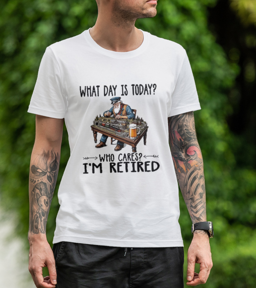 What Day Is Today Who Cares I'm Retired Funny Model Trains Enthusiast With Beer T-Shirt