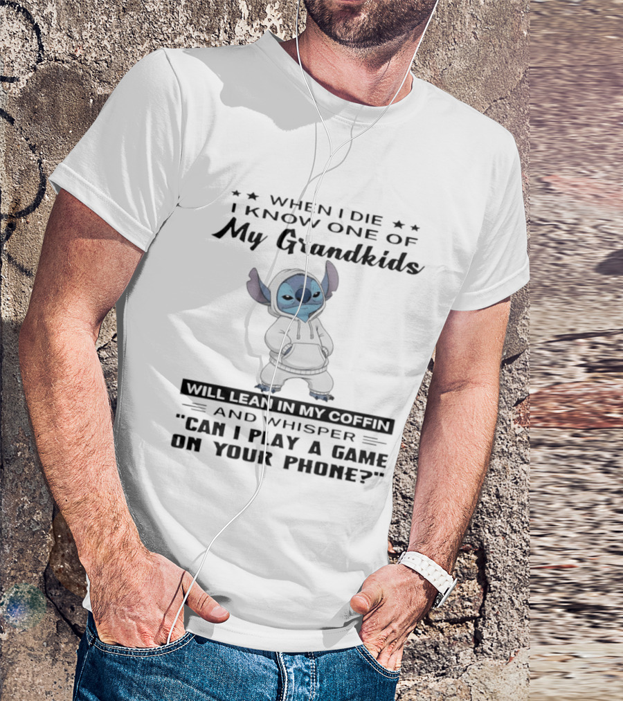 When I Die I Know One Of My Grandkids Will Lean In My Coffin And Whisper Can I Play A Game On Your Phone Stitch T-Shirt