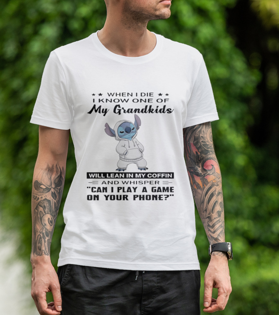 When I Die I Know One Of My Grandkids Will Lean In My Coffin And Whisper Can I Play A Game On Your Phone Stitch T-Shirt