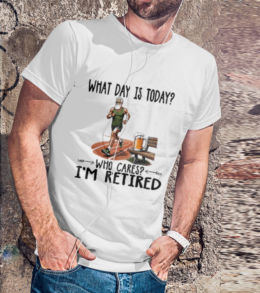 What Day Is Today Who Cares I'm Retired Running Beer T-Shirt